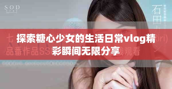 探索糖心少女的生活日常vlog精彩瞬间无限分享