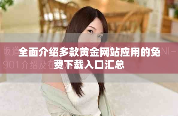 全面介绍多款黄金网站应用的免费下载入口汇总