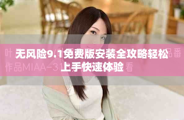 无风险9.1免费版安装全攻略轻松上手快速体验