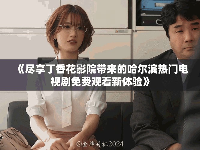 《尽享丁香花影院带来的哈尔滨热门电视剧免费观看新体验》