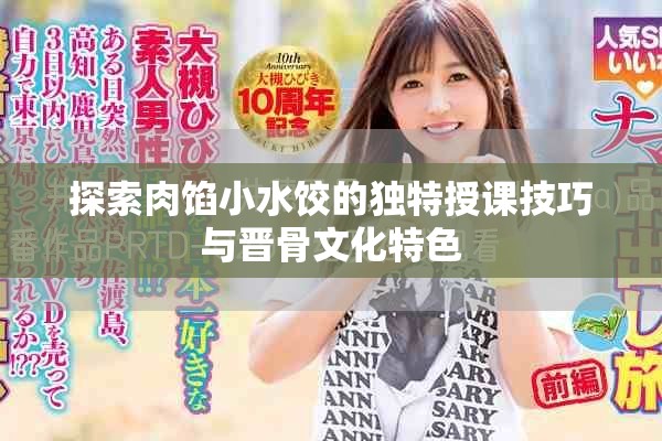 探索肉馅小水饺的独特授课技巧与晋骨文化特色
