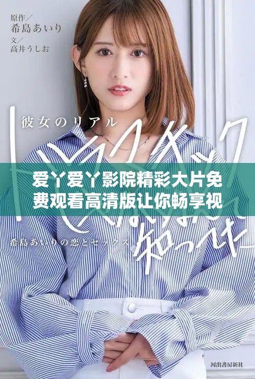 爱丫爱丫影院精彩大片免费观看高清版让你畅享视觉盛宴