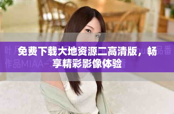 免费下载大地资源二高清版，畅享精彩影像体验