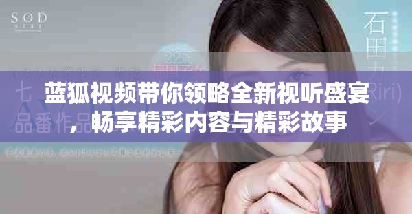 蓝狐视频带你领略全新视听盛宴，畅享精彩内容与精彩故事