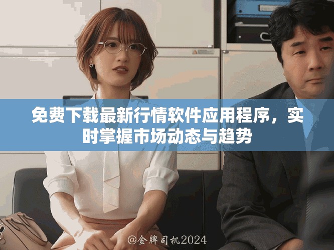 免费下载最新行情软件应用程序，实时掌握市场动态与趋势