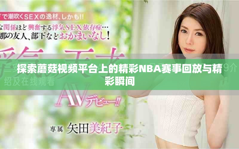 探索蘑菇视频平台上的精彩NBA赛事回放与精彩瞬间