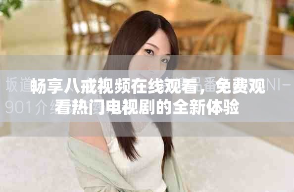 畅享八戒视频在线观看，免费观看热门电视剧的全新体验