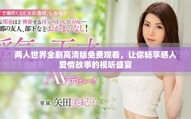 两人世界全剧高清版免费观看，让你畅享感人爱情故事的视听盛宴