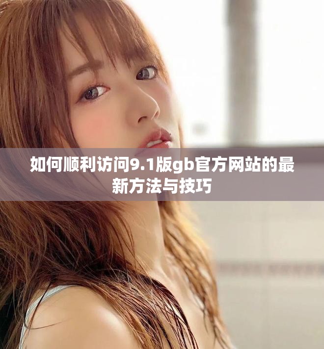 如何顺利访问9.1版gb官方网站的最新方法与技巧