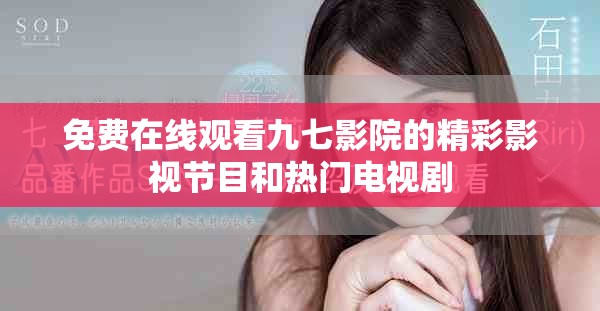 免费在线观看九七影院的精彩影视节目和热门电视剧