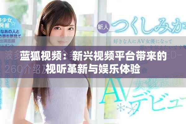 蓝狐视频：新兴视频平台带来的视听革新与娱乐体验
