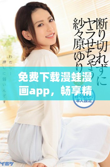 免费下载漫蛙漫画app，畅享精彩漫画世界的全新体验