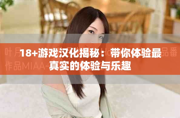 18+游戏汉化揭秘：带你体验最真实的体验与乐趣