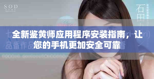 全新鉴黄师应用程序安装指南，让您的手机更加安全可靠