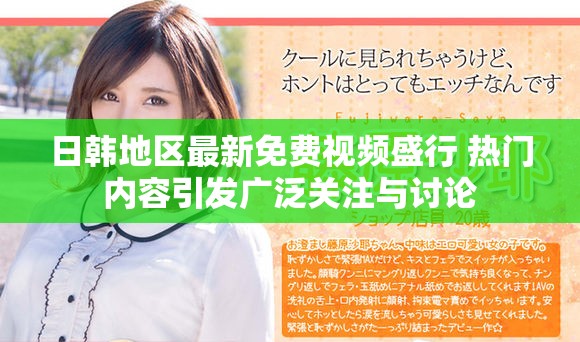 日韩地区最新免费视频盛行 热门内容引发广泛关注与讨论