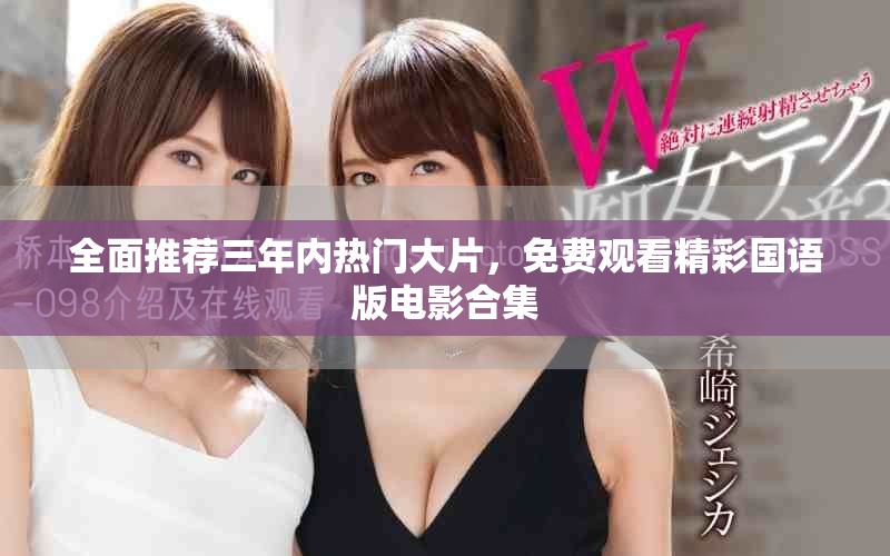 全面推荐三年内热门大片，免费观看精彩国语版电影合集