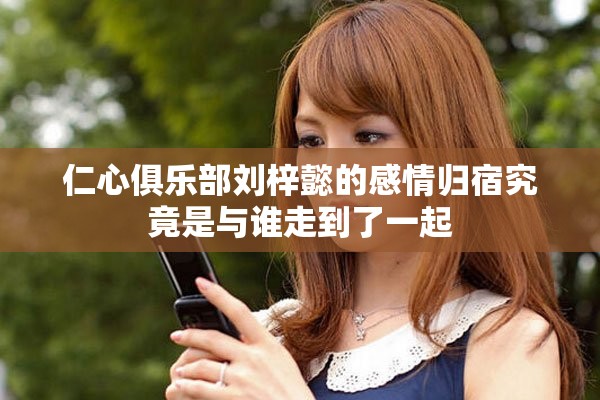 仁心俱乐部刘梓懿的感情归宿究竟是与谁走到了一起