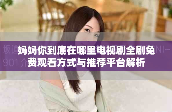 妈妈你到底在哪里电视剧全剧免费观看方式与推荐平台解析