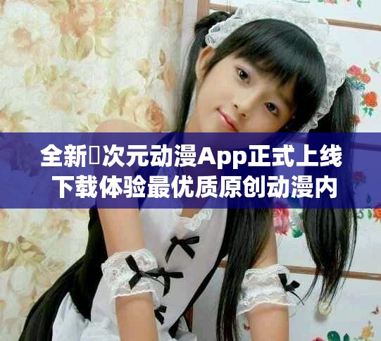 全新囧次元动漫App正式上线 下载体验最优质原创动漫内容