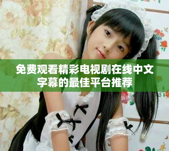 免费观看精彩电视剧在线中文字幕的最佳平台推荐
