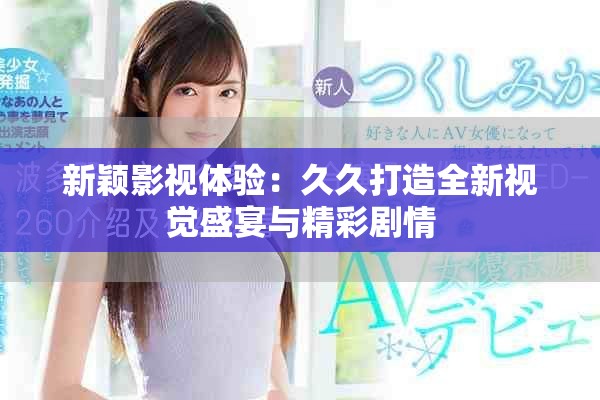 新颖影视体验：久久打造全新视觉盛宴与精彩剧情