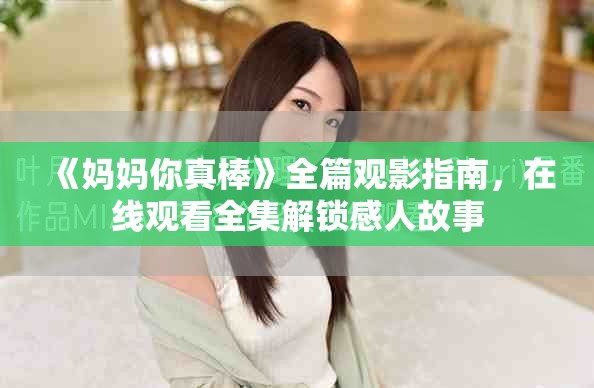 《妈妈你真棒》全篇观影指南，在线观看全集解锁感人故事