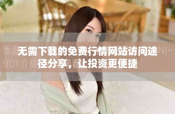 无需下载的免费行情网站访问途径分享，让投资更便捷