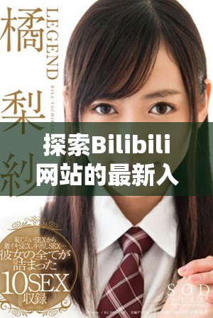 探索Bilibili网站的最新入口与使用指南介绍