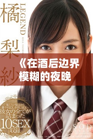 《在酒后边界模糊的夜晚 朋友的妻子闹出的故事》