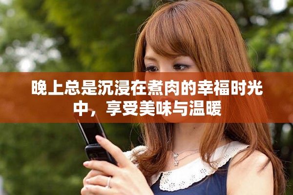 晚上总是沉浸在煮肉的幸福时光中，享受美味与温暖