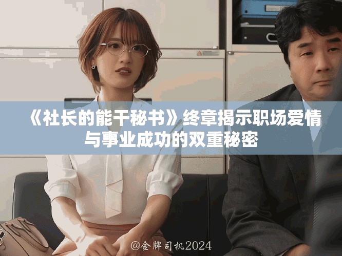《社长的能干秘书》终章揭示职场爱情与事业成功的双重秘密