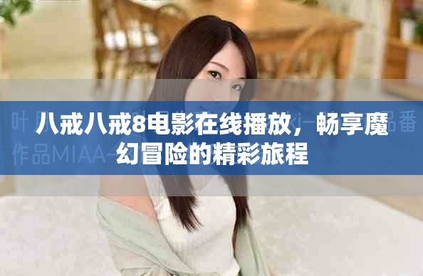 八戒八戒8电影在线播放，畅享魔幻冒险的精彩旅程