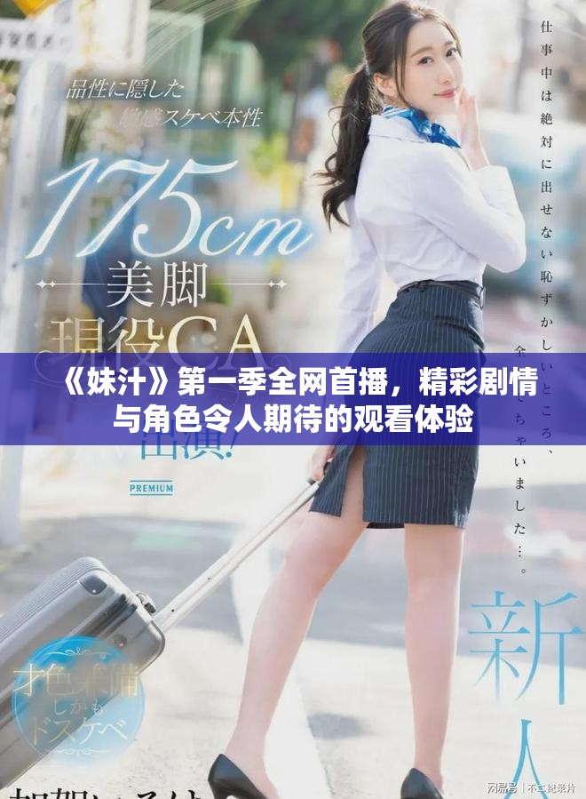 《妹汁》第一季全网首播，精彩剧情与角色令人期待的观看体验