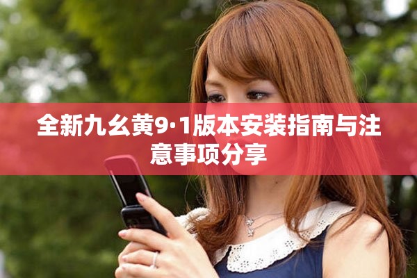 全新九幺黄9·1版本安装指南与注意事项分享