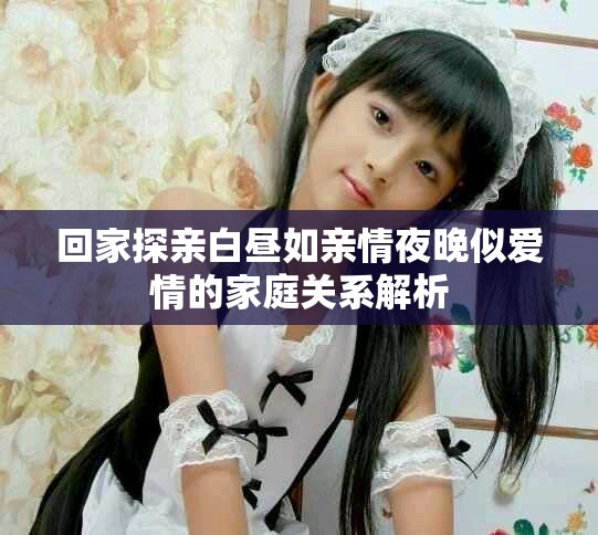 回家探亲白昼如亲情夜晚似爱情的家庭关系解析