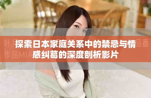 探索日本家庭关系中的禁忌与情感纠葛的深度剖析影片