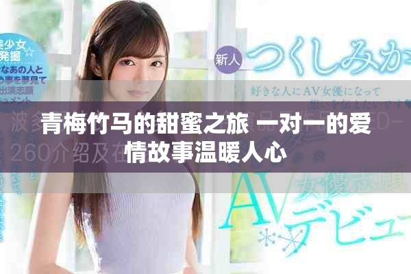 青梅竹马的甜蜜之旅 一对一的爱情故事温暖人心