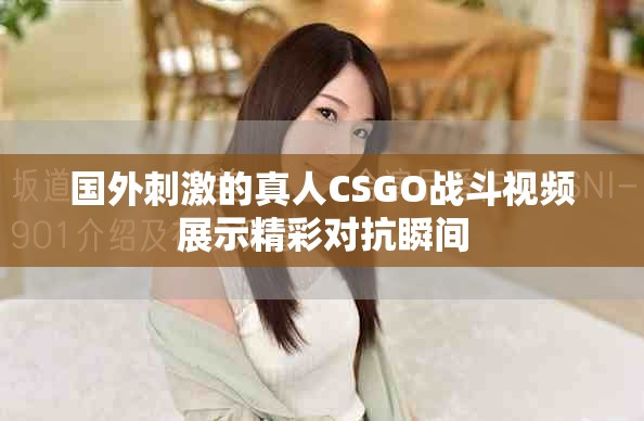 国外刺激的真人CSGO战斗视频展示精彩对抗瞬间
