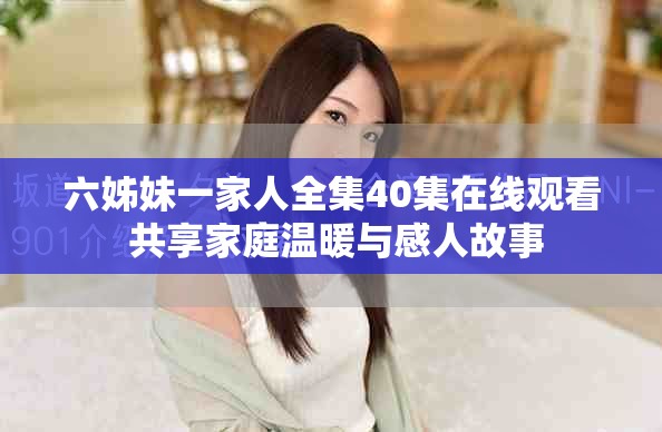 六姊妹一家人全集40集在线观看 共享家庭温暖与感人故事