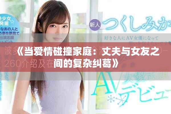 《当爱情碰撞家庭：丈夫与女友之间的复杂纠葛》