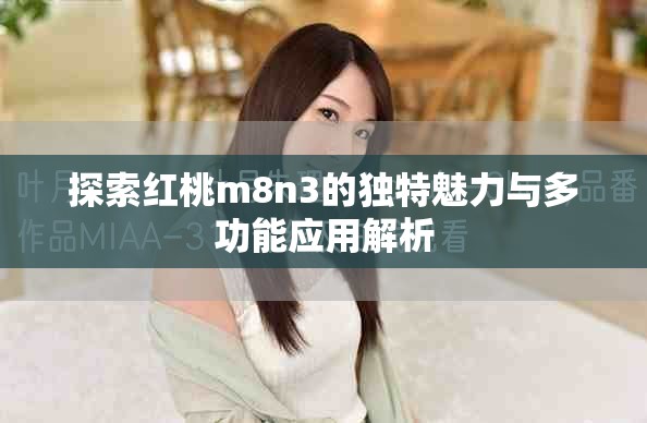 探索红桃m8n3的独特魅力与多功能应用解析