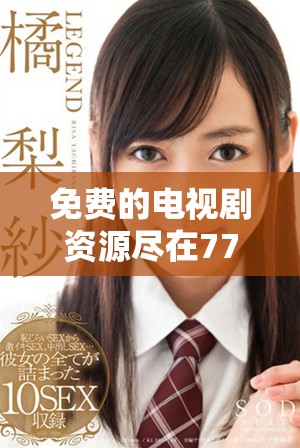 免费的电视剧资源尽在7777影院尽享爱森影线魅力展现