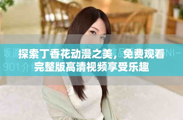 探索丁香花动漫之美，免费观看完整版高清视频享受乐趣