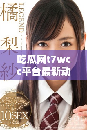 吃瓜网t7wcc平台最新动态与热门话题全解析