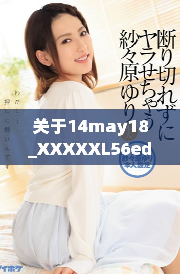 关于14may18_XXXXXL56edu40922的重要信息与分析报告分享