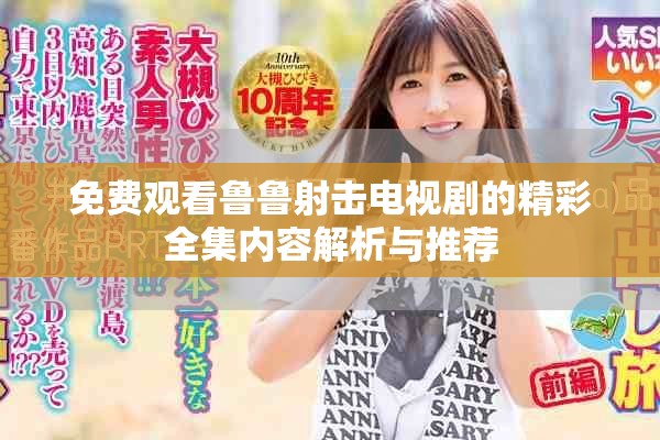 免费观看鲁鲁射击电视剧的精彩全集内容解析与推荐