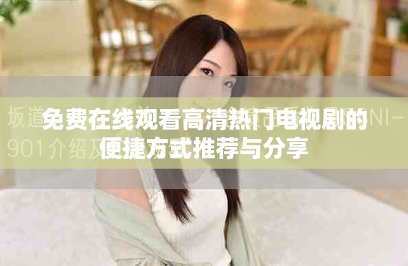 免费在线观看高清热门电视剧的便捷方式推荐与分享