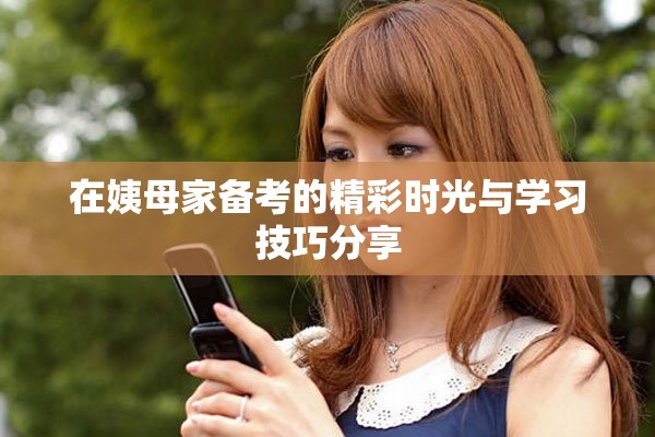 在姨母家备考的精彩时光与学习技巧分享