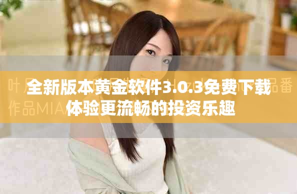 全新版本黄金软件3.0.3免费下载 体验更流畅的投资乐趣