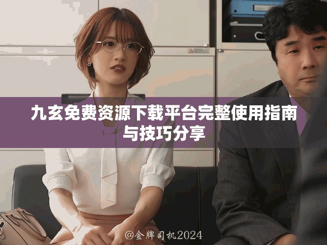 九玄免费资源下载平台完整使用指南与技巧分享